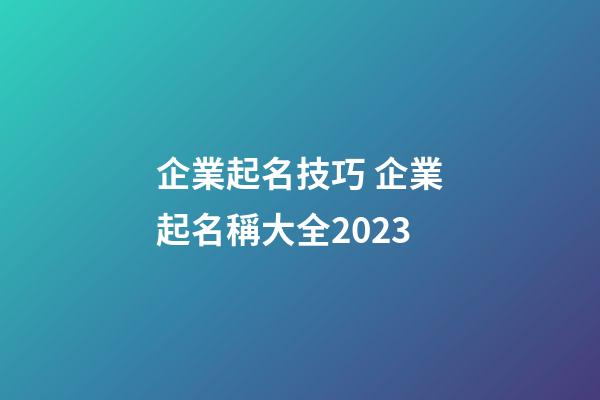 企業起名技巧 企業起名稱大全2023-第1張-公司起名-玄機派